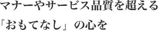 マナーやサービス品質を超える「おもてなし」の心を